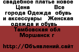 свадебное платье новое › Цена ­ 10 000 - Все города Одежда, обувь и аксессуары » Женская одежда и обувь   . Тамбовская обл.,Моршанск г.